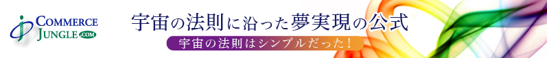 COMMERCE JUNGLE 宇宙の法則に沿った夢実現の公式