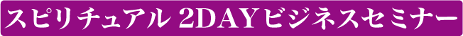 スピリチュアル2DAYビジネスセミナー