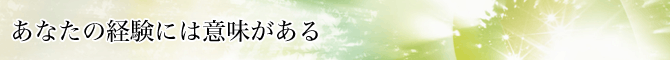あなたの経験には意味がある