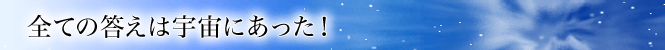 全ての答えは宇宙にあった!