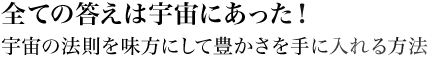 全ての答えは宇宙にあった!宇宙の法則を味方にして豊かさを手に入れる方法