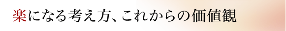 楽になる考え方、これからの価値観